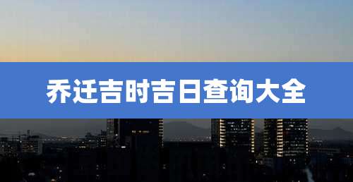 乔迁吉时吉日查询大全