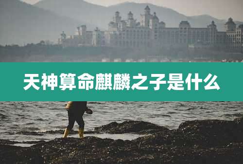 天神算命麒麟之子是什么
