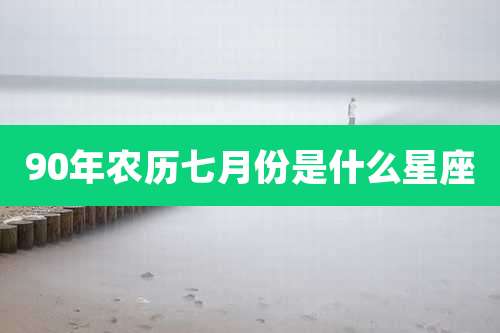 90年农历七月份是什么星座
