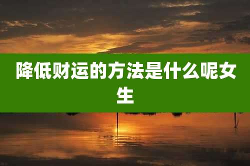 降低财运的方法是什么呢女生