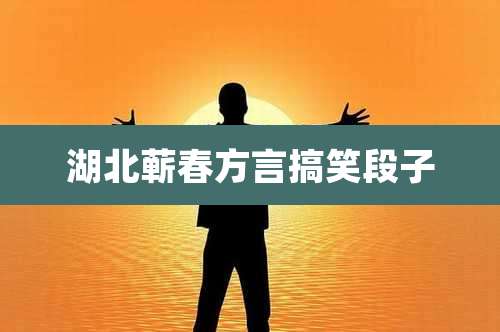 湖北蕲春方言搞笑段子