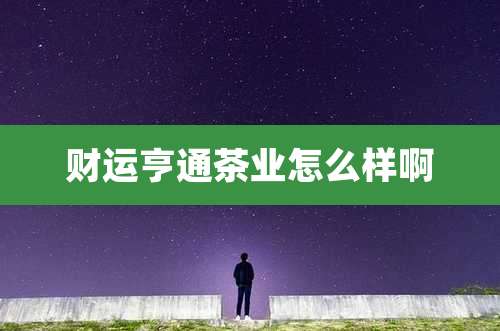 财运亨通茶业怎么样啊