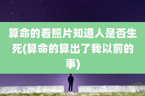 算命的看照片知道人是否生死(算命的算出了我以前的事)