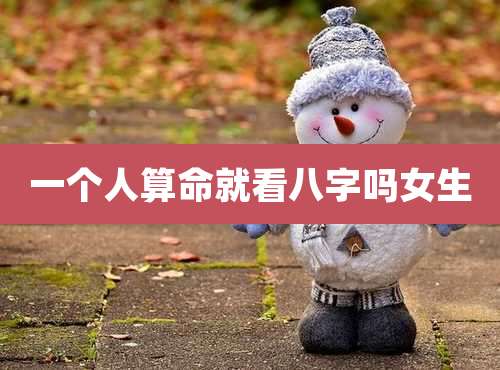 一个人算命就看八字吗女生