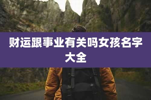 财运跟事业有关吗女孩名字大全