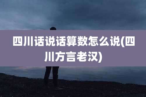 四川话说话算数怎么说(四川方言老汉)