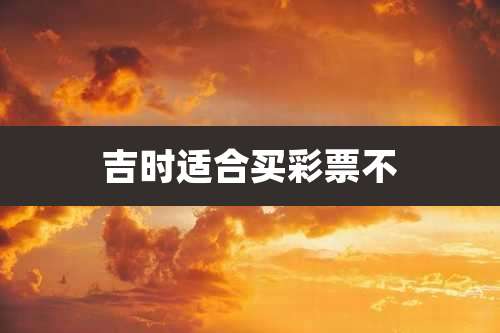 吉时适合买彩票不