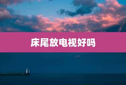 床尾放电视好吗