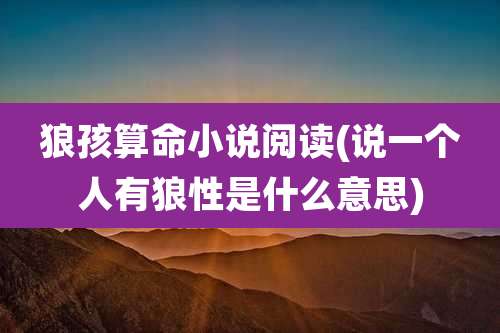 狼孩算命小说阅读(说一个人有狼性是什么意思)