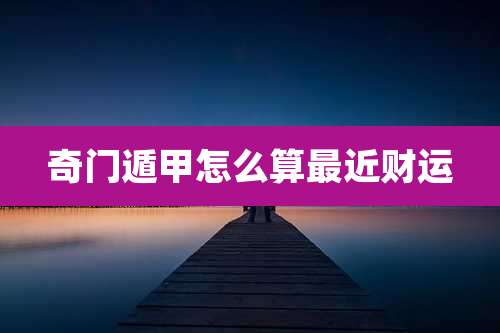 奇门遁甲怎么算最近财运