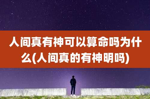 人间真有神可以算命吗为什么(人间真的有神明吗)