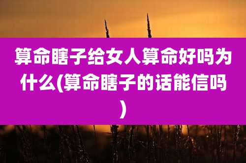 算命瞎子给女人算命好吗为什么(算命瞎子的话能信吗)