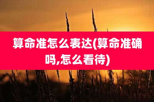 算命准怎么表达(算命准确吗,怎么看待)