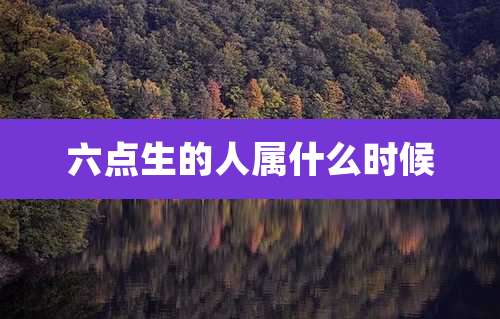 六点生的人属什么时候