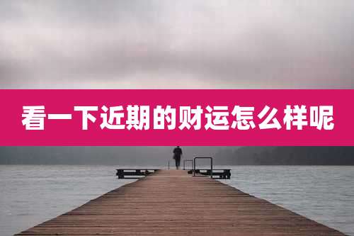 看一下近期的财运怎么样呢