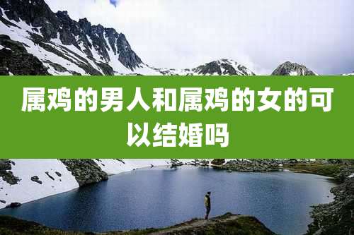 属鸡的男人和属鸡的女的可以结婚吗