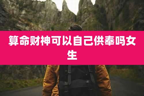 算命财神可以自己供奉吗女生