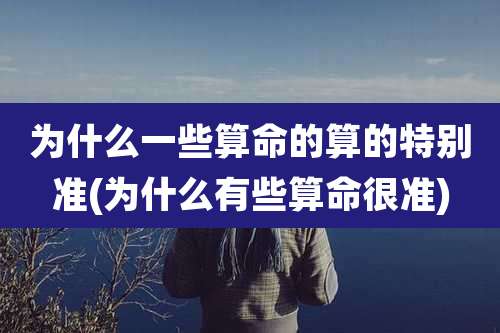 为什么一些算命的算的特别准(为什么有些算命很准)