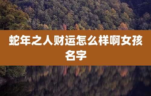 蛇年之人财运怎么样啊女孩名字