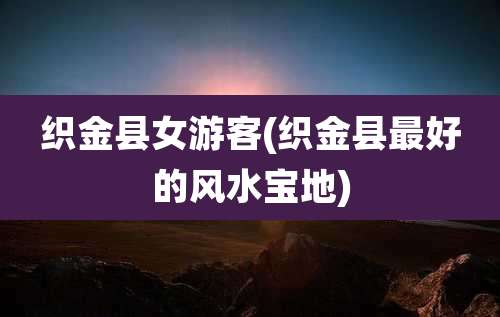 织金县女游客(织金县最好的风水宝地)