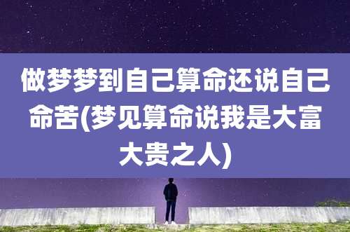 做梦梦到自己算命还说自己命苦(梦见算命说我是大富大贵之人)