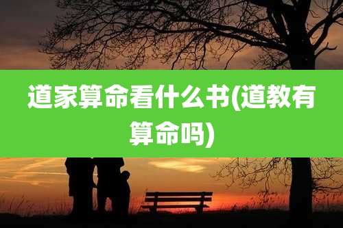 道家算命看什么书(道教有算命吗)