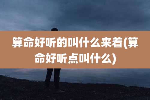 算命好听的叫什么来着(算命好听点叫什么)