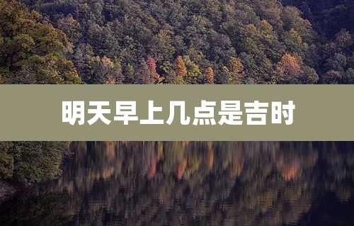 明天早上几点是吉时