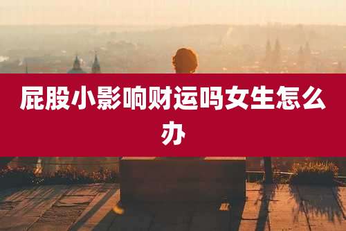 屁股小影响财运吗女生怎么办