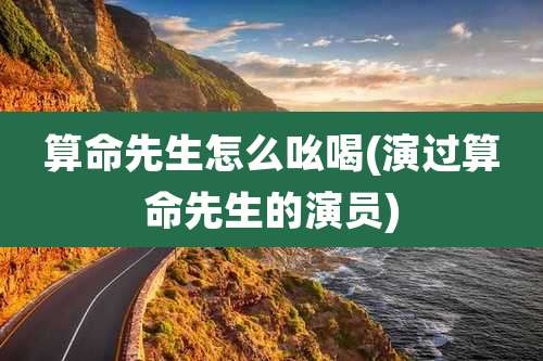 算命先生怎么吆喝(演过算命先生的演员)