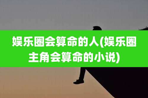 娱乐圈会算命的人(娱乐圈主角会算命的小说)