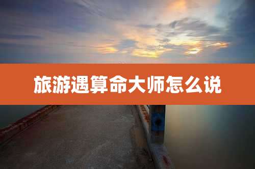 旅游遇算命大师怎么说