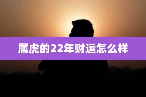 属虎的22年财运怎么样