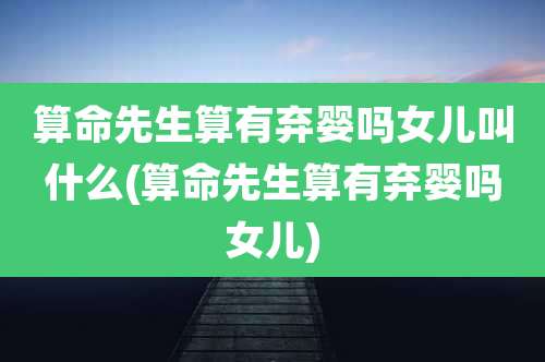 算命先生算有弃婴吗女儿叫什么(算命先生算有弃婴吗女儿)