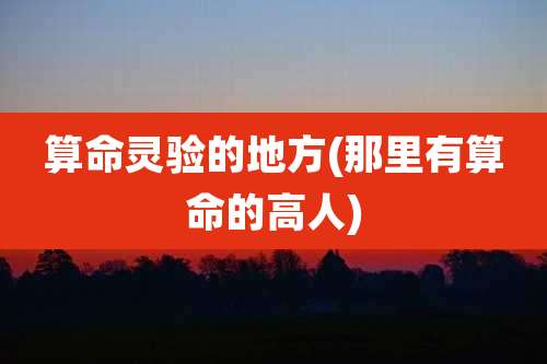 算命灵验的地方(那里有算命的高人)