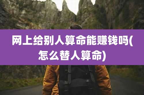 网上给别人算命能赚钱吗(怎么替人算命)