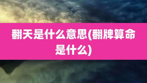 翻天是什么意思(翻牌算命是什么)