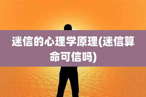 迷信的心理学原理(迷信算命可信吗)