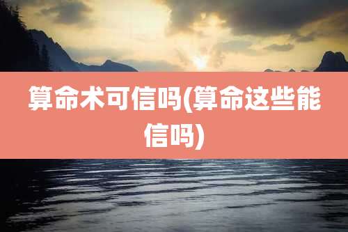 算命术可信吗(算命这些能信吗)