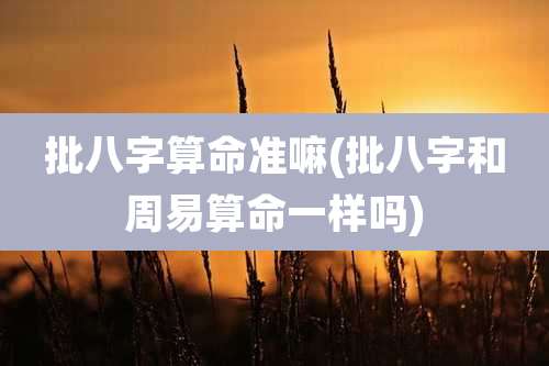 批八字算命准嘛(批八字和周易算命一样吗)