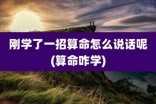 刚学了一招算命怎么说话呢(算命咋学)