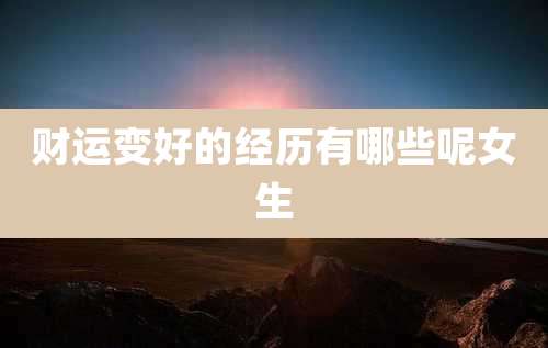 财运变好的经历有哪些呢女生