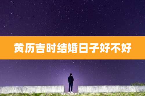 黄历吉时结婚日子好不好