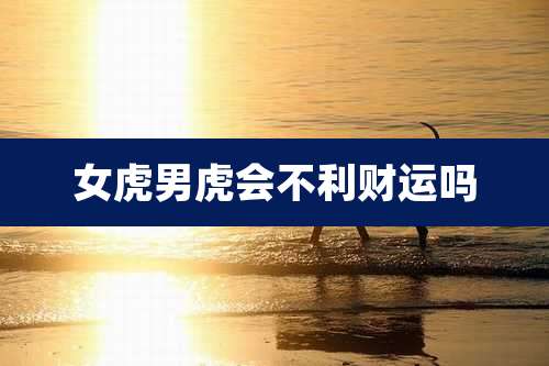 女虎男虎会不利财运吗