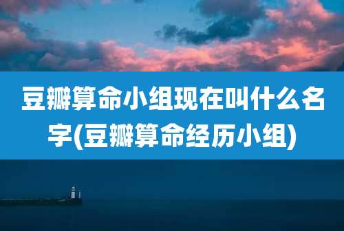 豆瓣算命小组现在叫什么名字(豆瓣算命经历小组)