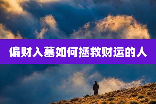 偏财入墓如何拯救财运的人