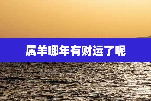 属羊哪年有财运了呢
