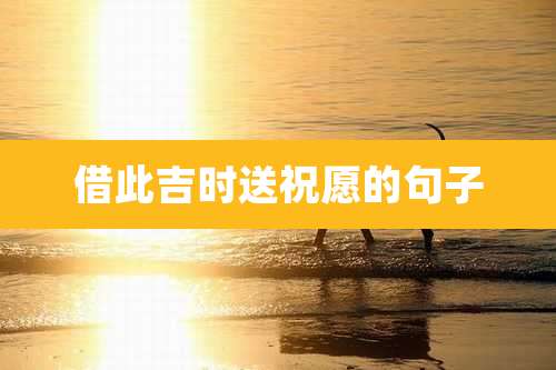 借此吉时送祝愿的句子