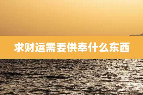 求财运需要供奉什么东西