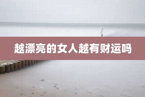 越漂亮的女人越有财运吗